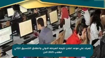 تعرف على موعد إعلان نتيجة المرحلة الأولى وانطلاق التنسيق الثاني لطلاب 2025 الآن